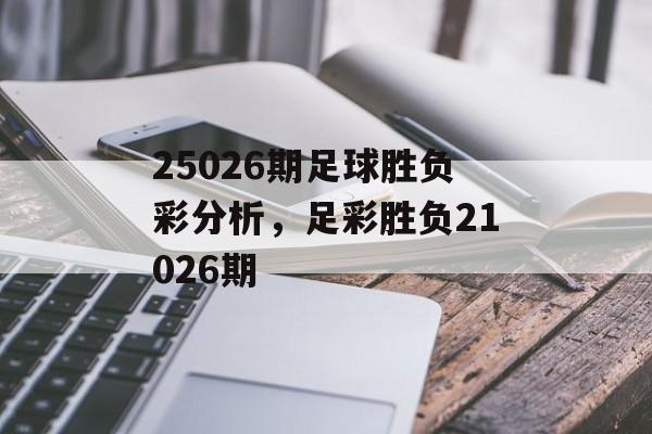 25026期足球胜负彩分析，足彩胜负21026期