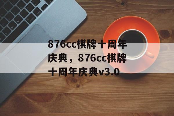 876cc棋牌十周年庆典，876cc棋牌十周年庆典v3.0