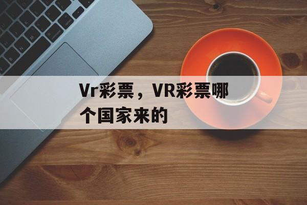 Vr彩票，VR彩票哪个国家来的