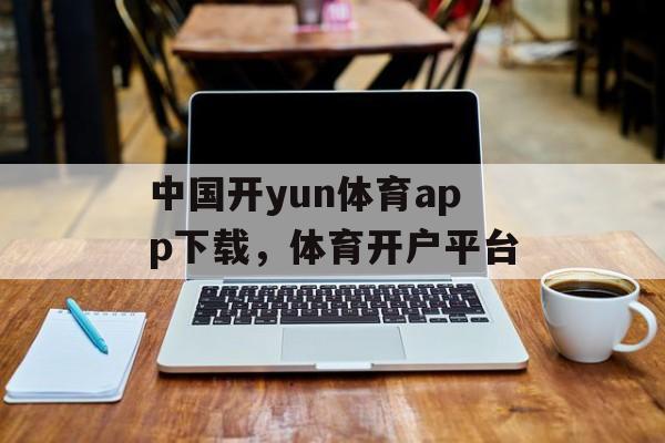 中国开yun体育app下载，体育开户平台