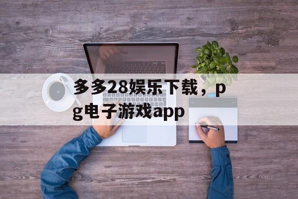 多多28娱乐下载，pg电子游戏app